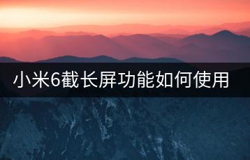 小米6截长屏功能如何使用，操作简单吗？-千羽学社