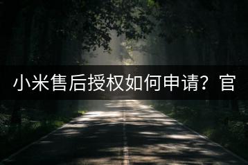 小米售后授权如何申请？官方指南。-千羽学社