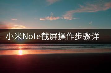 小米Note截屏操作步骤详解，有何快捷方式？-千羽学社