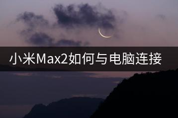 小米Max2如何与电脑连接，数据传输教程？-千羽学社