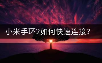 小米手环2如何快速连接？连接教程一键掌握！-千羽学社