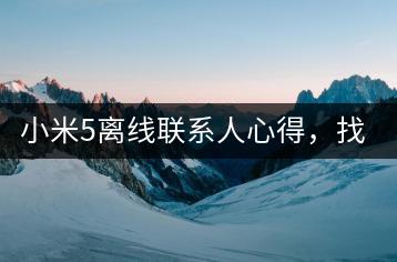 小米5离线联系人心得，找回攻略。-千羽学社