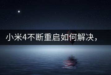 小米4不断重启如何解决，故障排查方法？-千羽学社