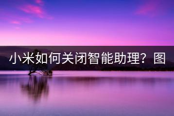 小米如何关闭智能助理？图文教程详解！-千羽学社