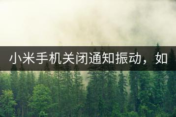 小米手机关闭通知振动，如何设置？-千羽学社