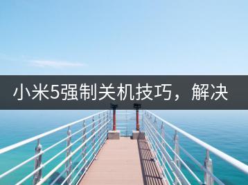小米5强制关机技巧，解决卡顿问题。-千羽学社