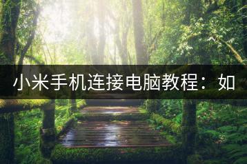 小米手机连接电脑教程：如何轻松连接？-千羽学社