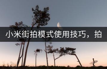 小米街拍模式使用技巧，拍出好照片。-千羽学社