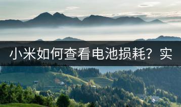小米如何查看电池损耗？实用教程！-千羽学社