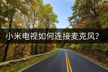 小米电视如何连接麦克风？连接教程分享。-千羽学社