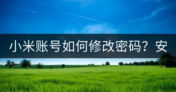 小米账号如何修改密码？安全设置指南。-千羽学社