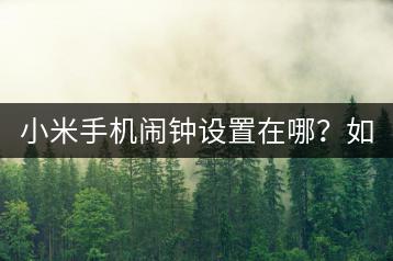 小米手机闹钟设置在哪？如何设置闹钟提醒？-千羽学社