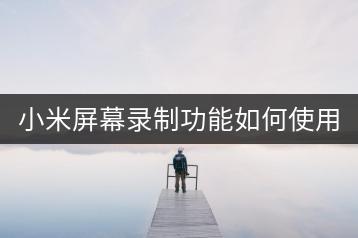 小米屏幕录制功能如何使用？操作步骤详解。-千羽学社