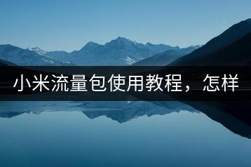 小米流量包使用教程，怎样正确使用？-千羽学社