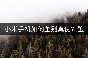 小米手机如何鉴别真伪？鉴定方法。-千羽学社