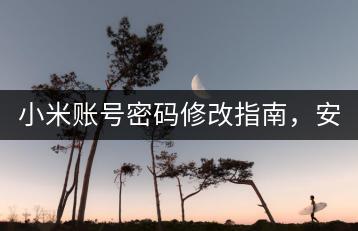 小米账号密码修改指南，安全防护必看。-千羽学社