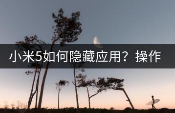 小米5如何隐藏应用？操作指南在此！-千羽学社