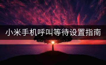 小米手机呼叫等待设置指南，实用技巧。-千羽学社