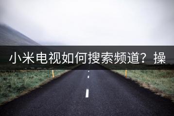小米电视如何搜索频道？操作教程！-千羽学社