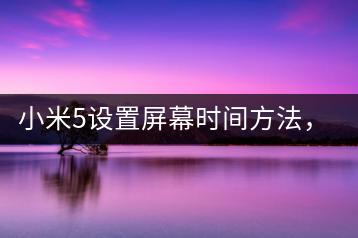 小米5设置屏幕时间方法，一看就会。-千羽学社
