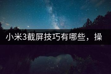 小米3截屏技巧有哪些，操作步骤详解？-千羽学社