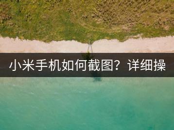 小米手机如何截图？详细操作步骤解析。-千羽学社