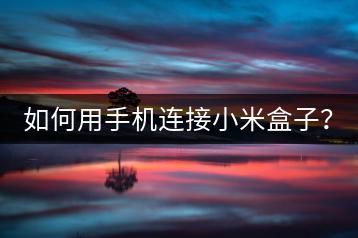 如何用手机连接小米盒子？-千羽学社