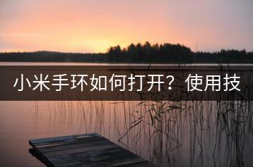 小米手环如何打开？使用技巧，快速启动。-千羽学社