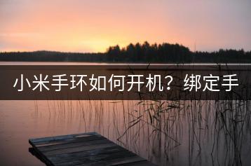 小米手环如何开机？绑定手机流程详解。-千羽学社