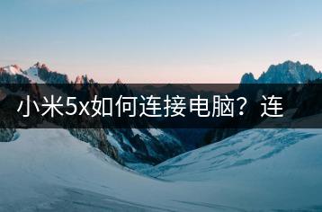 小米5x如何连接电脑？连接方法详解-千羽学社