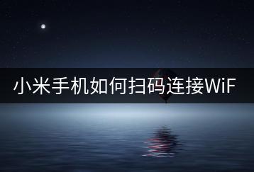 小米手机如何扫码连接WiFi密码？技巧有哪些？-千羽学社
