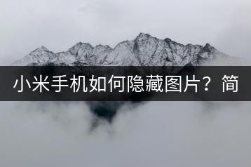 小米手机如何隐藏图片？简单几步搞定！-千羽学社