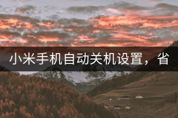 小米手机自动关机设置，省电又方便。-千羽学社