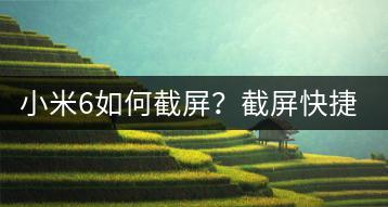 小米6如何截屏？截屏快捷方式与功能详解！-千羽学社
