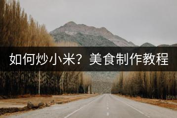 如何炒小米？美食制作教程。-千羽学社