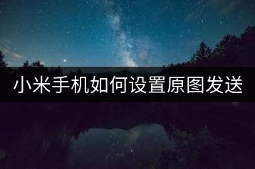 小米手机如何设置原图发送？详细步骤。-千羽学社