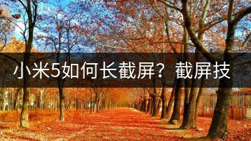 小米5如何长截屏？截屏技巧一览！-千羽学社