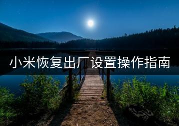 小米恢复出厂设置操作指南，如何操作？-千羽学社