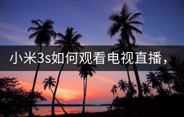 小米3s如何观看电视直播，教程分享？-千羽学社