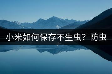 小米如何保存不生虫？防虫技巧。-千羽学社
