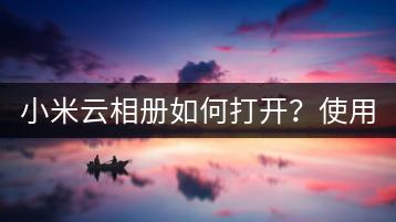 小米云相册如何打开？使用教程。-千羽学社
