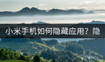 小米手机如何隐藏应用？隐藏后如何找回？-千羽学社