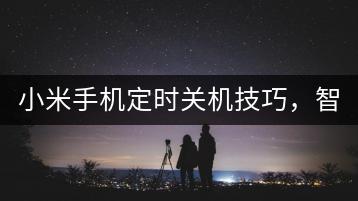 小米手机定时关机技巧，智能管理用电。-千羽学社