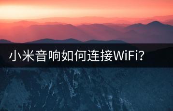 小米音响如何连接WiFi？快速连接教程。-千羽学社