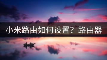 小米路由如何设置？路由器设置步骤与优化！-千羽学社