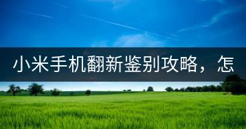小米手机翻新鉴别攻略，怎样辨别？-千羽学社