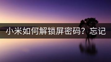 小米如何解锁屏密码？忘记密码的解决方法。-千羽学社