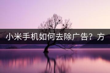 小米手机如何去除广告？方法大揭秘！-千羽学社
