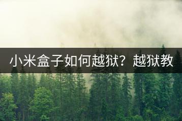 小米盒子如何越狱？越狱教程一键掌握！-千羽学社