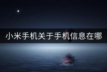 小米手机关于手机信息在哪查看？如何了解手机详情？-千羽学社